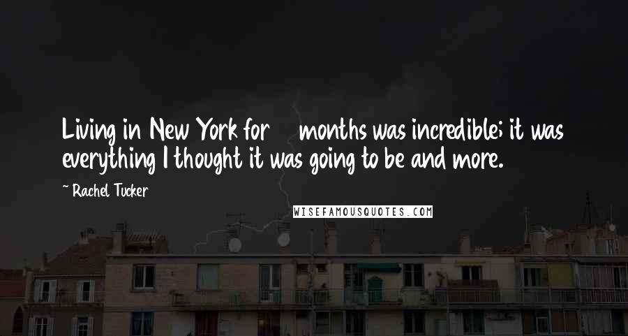 Rachel Tucker Quotes: Living in New York for 10 months was incredible; it was everything I thought it was going to be and more.