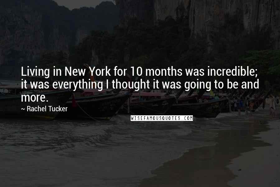 Rachel Tucker Quotes: Living in New York for 10 months was incredible; it was everything I thought it was going to be and more.