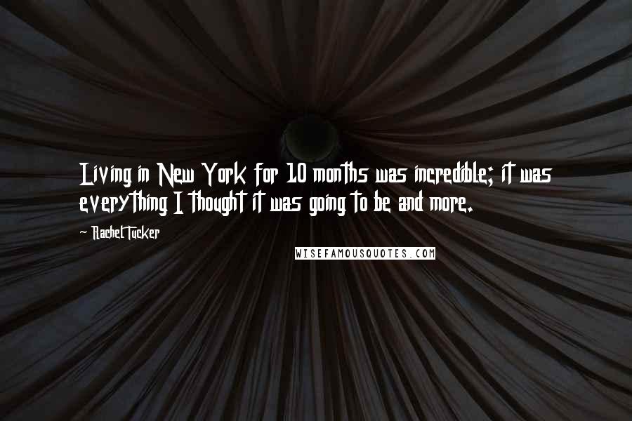 Rachel Tucker Quotes: Living in New York for 10 months was incredible; it was everything I thought it was going to be and more.