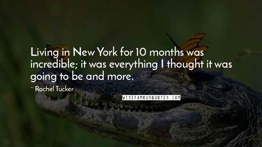 Rachel Tucker Quotes: Living in New York for 10 months was incredible; it was everything I thought it was going to be and more.
