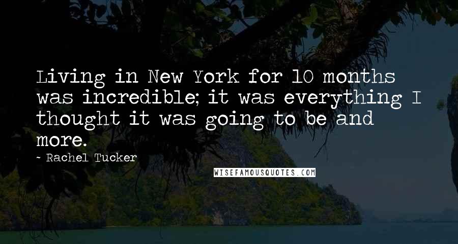 Rachel Tucker Quotes: Living in New York for 10 months was incredible; it was everything I thought it was going to be and more.