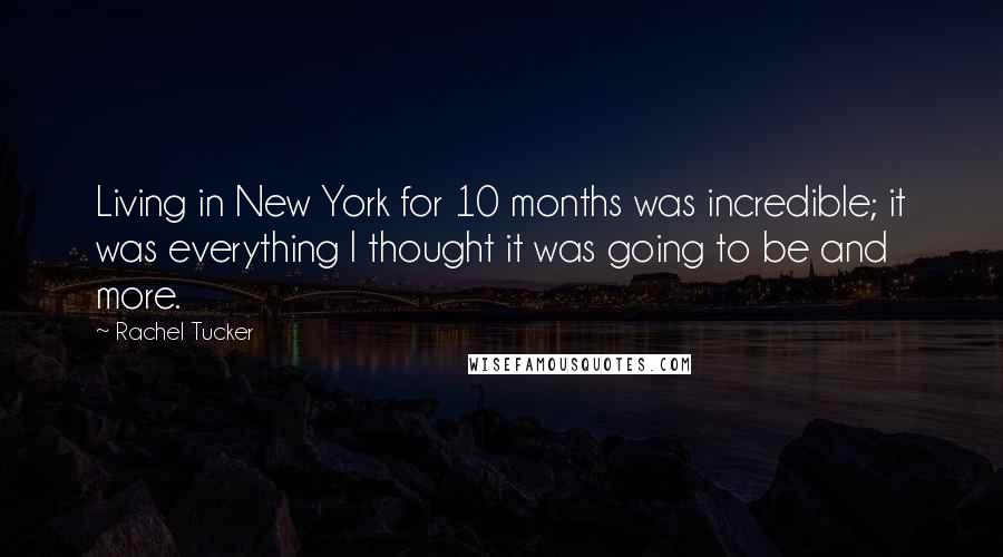 Rachel Tucker Quotes: Living in New York for 10 months was incredible; it was everything I thought it was going to be and more.