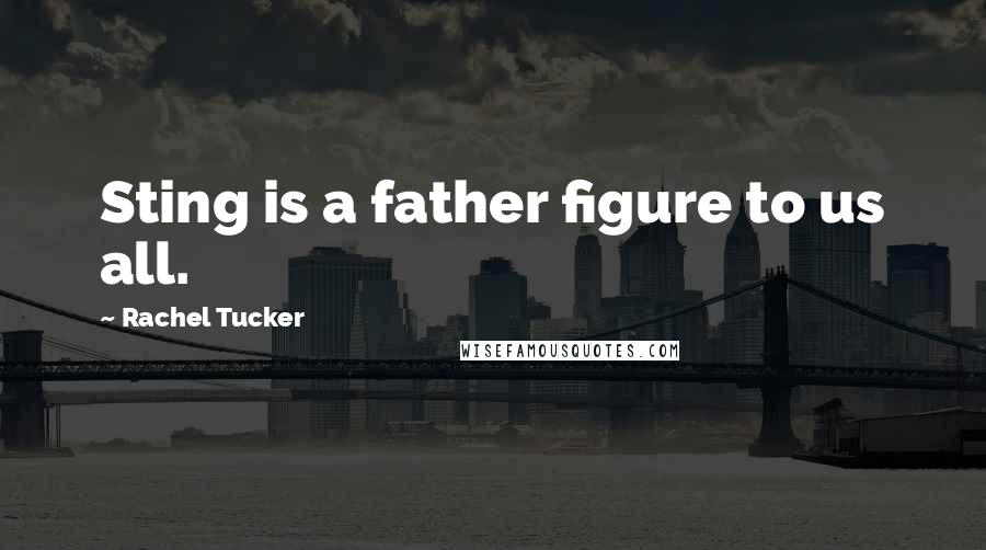 Rachel Tucker Quotes: Sting is a father figure to us all.