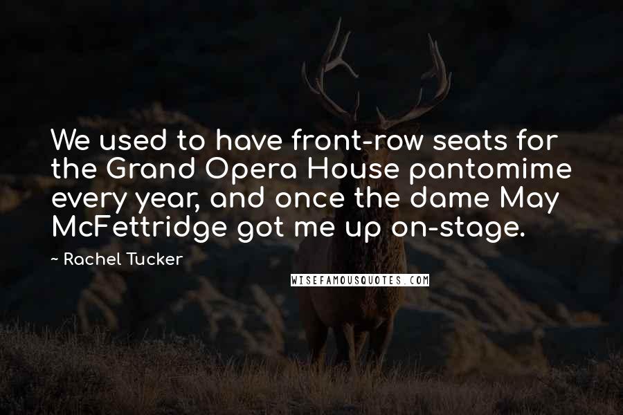 Rachel Tucker Quotes: We used to have front-row seats for the Grand Opera House pantomime every year, and once the dame May McFettridge got me up on-stage.