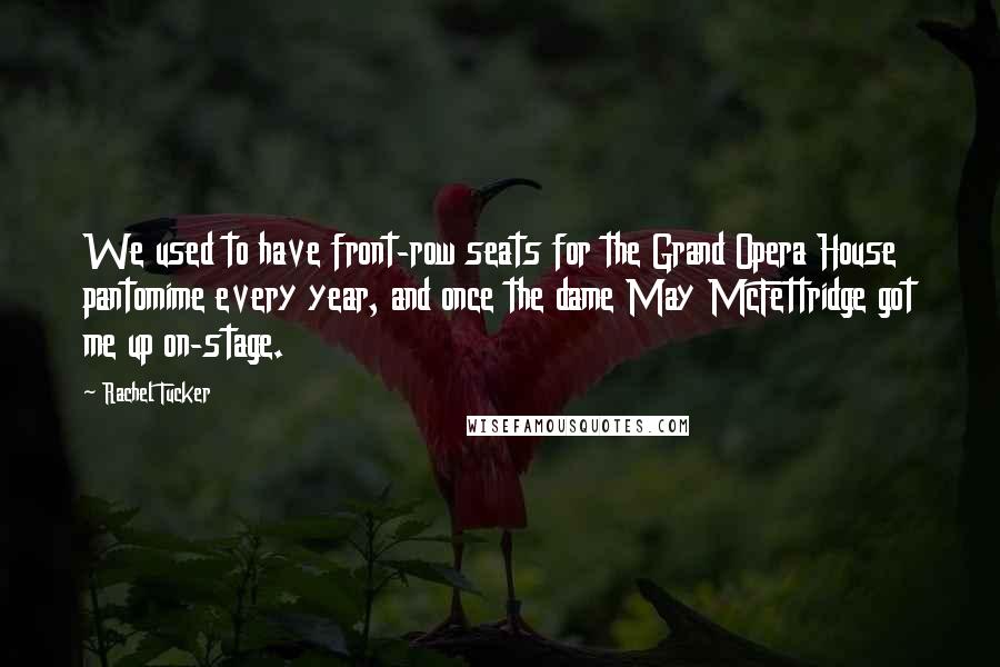 Rachel Tucker Quotes: We used to have front-row seats for the Grand Opera House pantomime every year, and once the dame May McFettridge got me up on-stage.