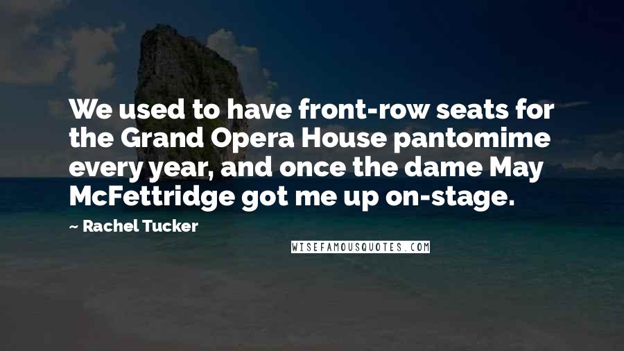 Rachel Tucker Quotes: We used to have front-row seats for the Grand Opera House pantomime every year, and once the dame May McFettridge got me up on-stage.