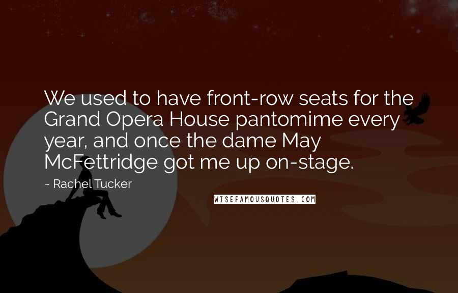 Rachel Tucker Quotes: We used to have front-row seats for the Grand Opera House pantomime every year, and once the dame May McFettridge got me up on-stage.