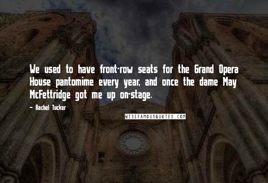 Rachel Tucker Quotes: We used to have front-row seats for the Grand Opera House pantomime every year, and once the dame May McFettridge got me up on-stage.