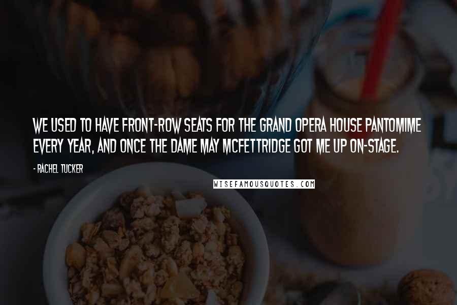 Rachel Tucker Quotes: We used to have front-row seats for the Grand Opera House pantomime every year, and once the dame May McFettridge got me up on-stage.