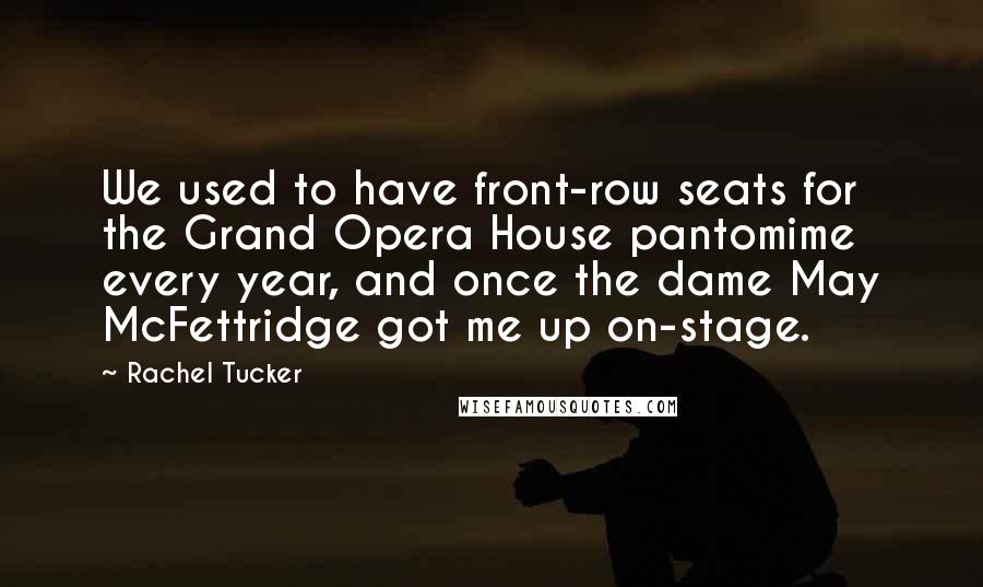 Rachel Tucker Quotes: We used to have front-row seats for the Grand Opera House pantomime every year, and once the dame May McFettridge got me up on-stage.