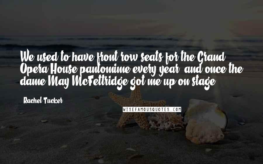 Rachel Tucker Quotes: We used to have front-row seats for the Grand Opera House pantomime every year, and once the dame May McFettridge got me up on-stage.