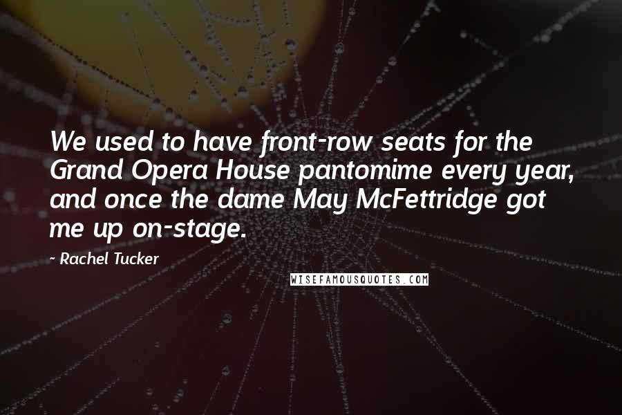 Rachel Tucker Quotes: We used to have front-row seats for the Grand Opera House pantomime every year, and once the dame May McFettridge got me up on-stage.