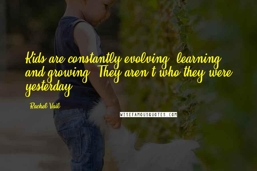 Rachel Vail Quotes: Kids are constantly evolving, learning, and growing. They aren't who they were yesterday.