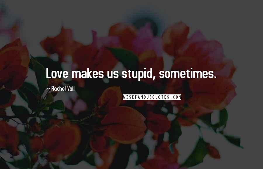 Rachel Vail Quotes: Love makes us stupid, sometimes.