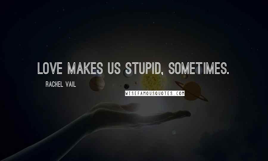 Rachel Vail Quotes: Love makes us stupid, sometimes.