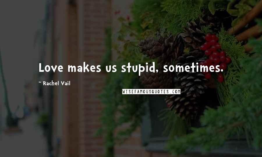 Rachel Vail Quotes: Love makes us stupid, sometimes.