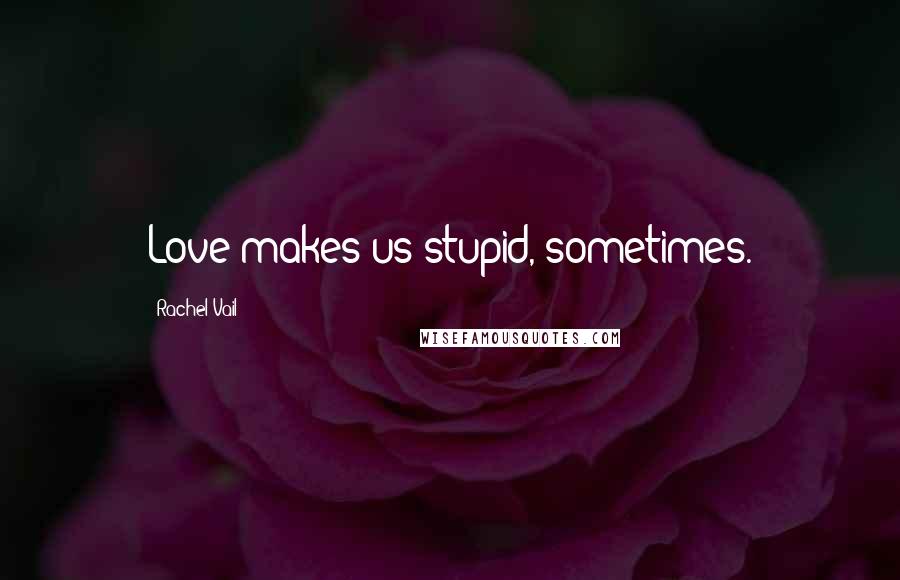 Rachel Vail Quotes: Love makes us stupid, sometimes.