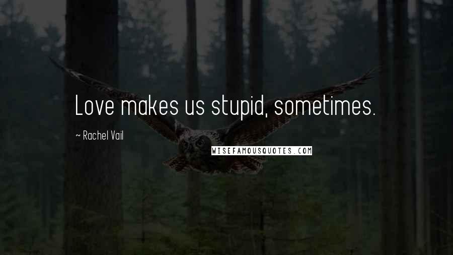 Rachel Vail Quotes: Love makes us stupid, sometimes.