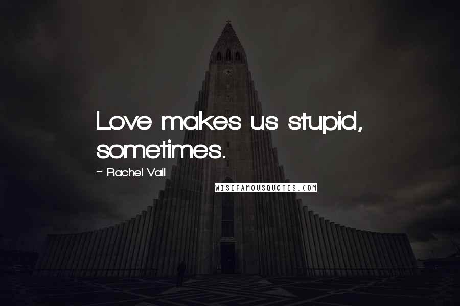 Rachel Vail Quotes: Love makes us stupid, sometimes.