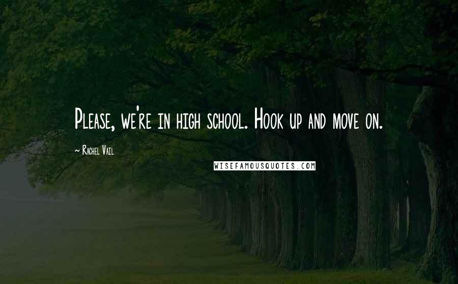 Rachel Vail Quotes: Please, we're in high school. Hook up and move on.