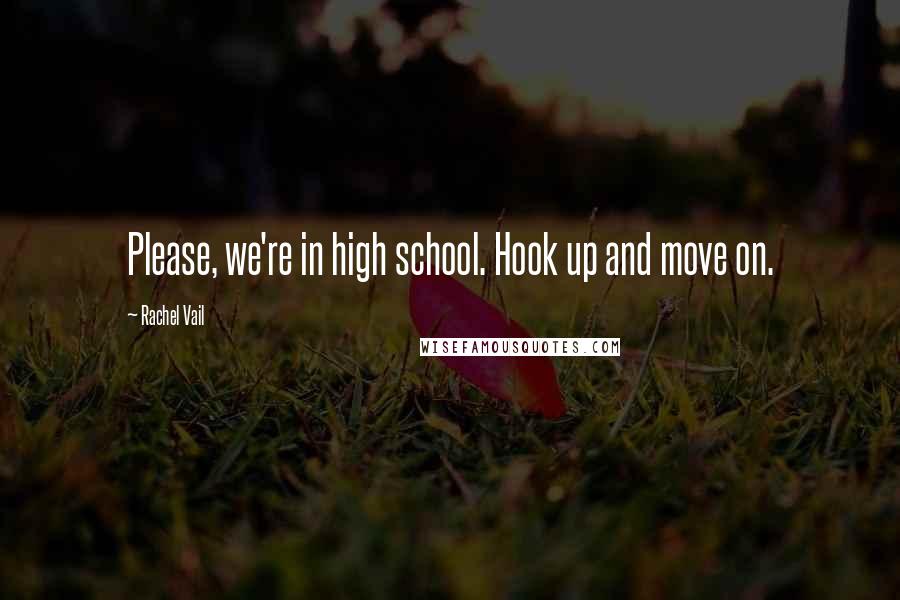 Rachel Vail Quotes: Please, we're in high school. Hook up and move on.