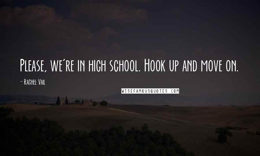 Rachel Vail Quotes: Please, we're in high school. Hook up and move on.