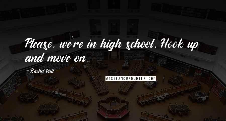 Rachel Vail Quotes: Please, we're in high school. Hook up and move on.