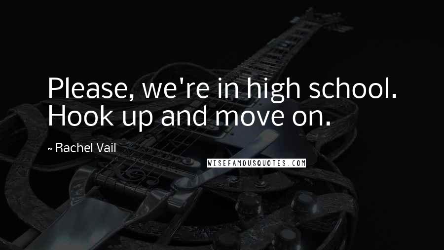 Rachel Vail Quotes: Please, we're in high school. Hook up and move on.