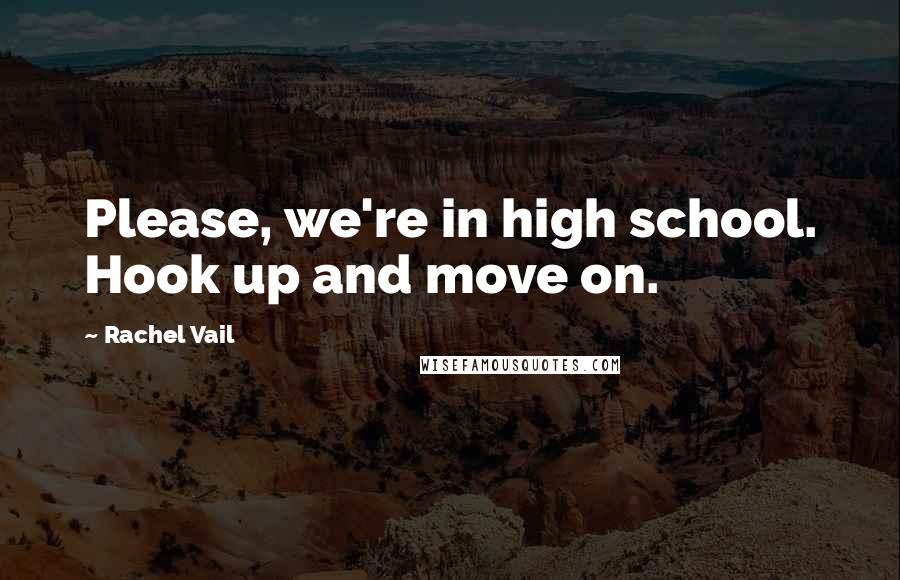 Rachel Vail Quotes: Please, we're in high school. Hook up and move on.