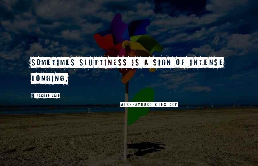 Rachel Vail Quotes: Sometimes sluttiness is a sign of intense longing.