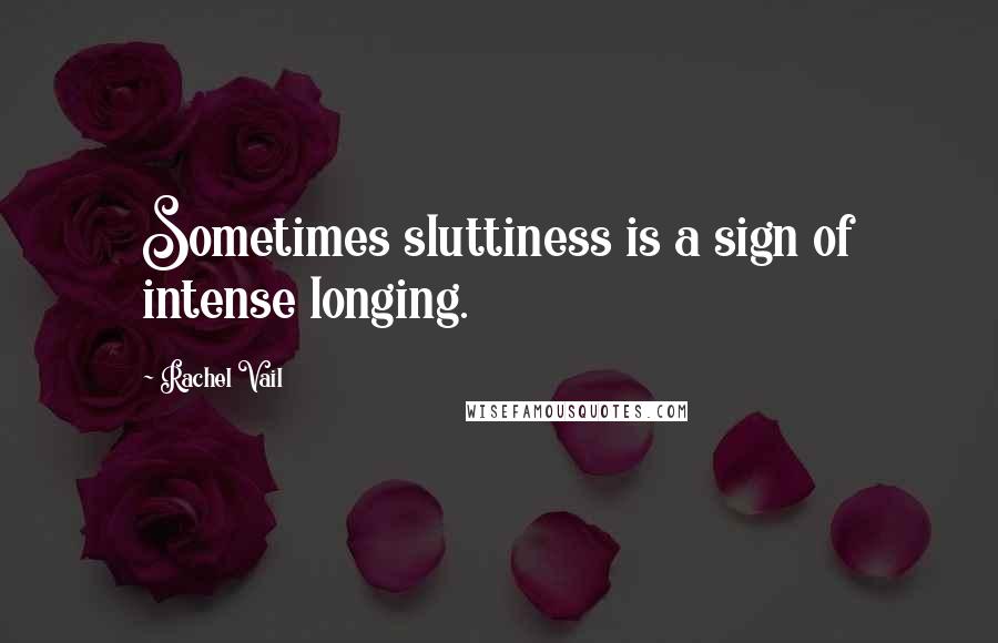 Rachel Vail Quotes: Sometimes sluttiness is a sign of intense longing.