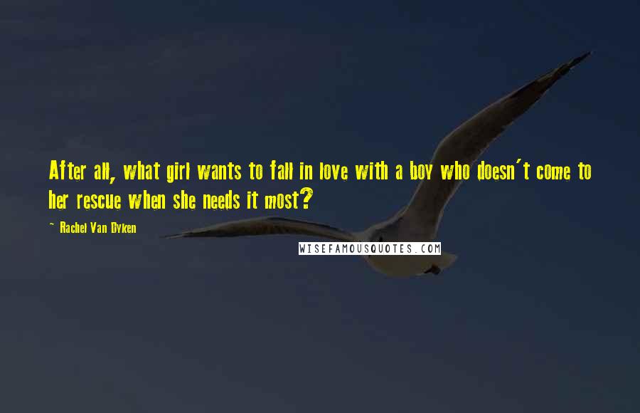 Rachel Van Dyken Quotes: After all, what girl wants to fall in love with a boy who doesn't come to her rescue when she needs it most?