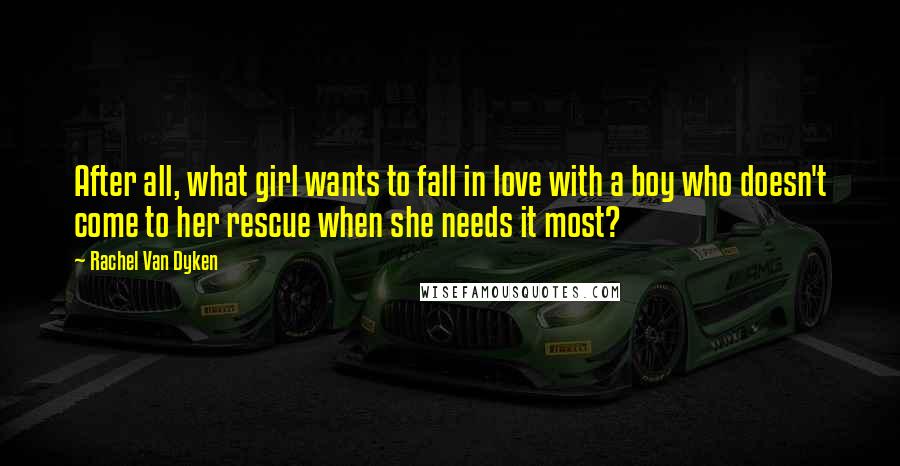 Rachel Van Dyken Quotes: After all, what girl wants to fall in love with a boy who doesn't come to her rescue when she needs it most?