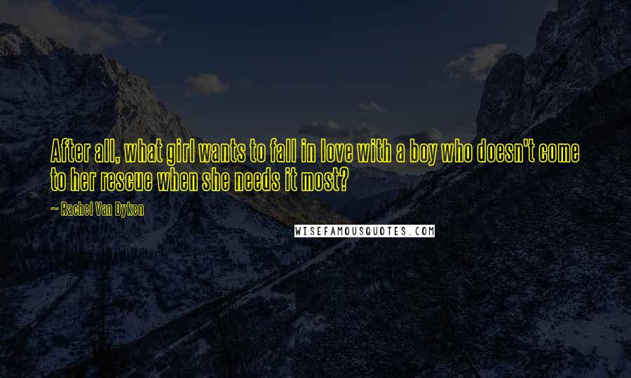 Rachel Van Dyken Quotes: After all, what girl wants to fall in love with a boy who doesn't come to her rescue when she needs it most?