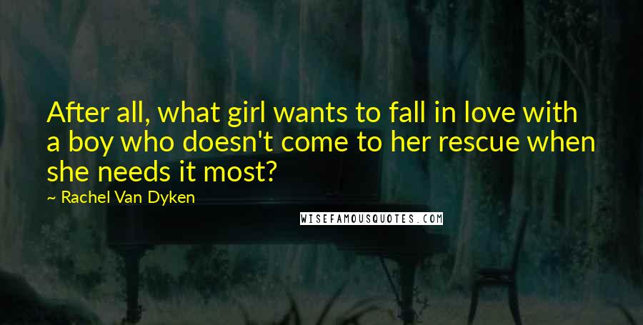 Rachel Van Dyken Quotes: After all, what girl wants to fall in love with a boy who doesn't come to her rescue when she needs it most?