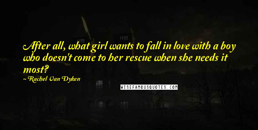 Rachel Van Dyken Quotes: After all, what girl wants to fall in love with a boy who doesn't come to her rescue when she needs it most?