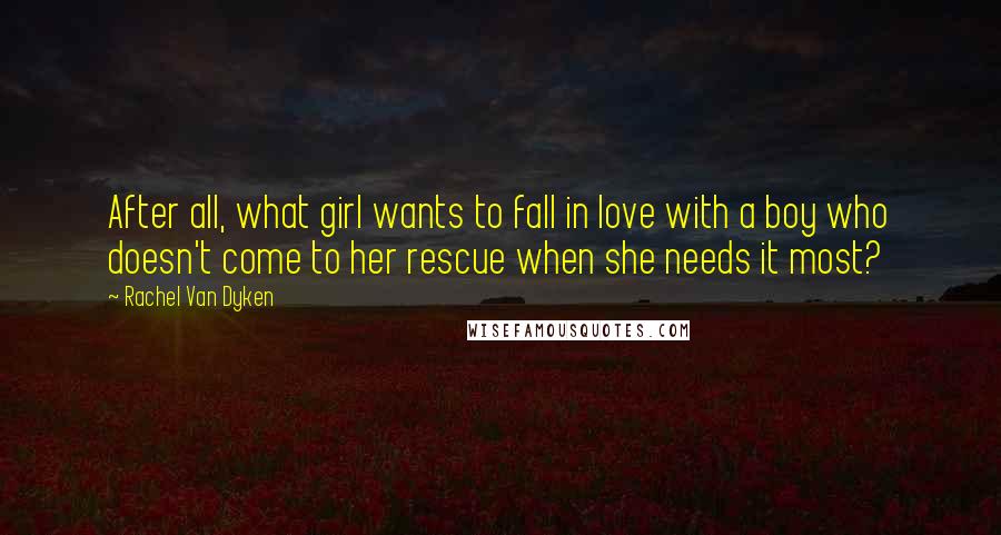 Rachel Van Dyken Quotes: After all, what girl wants to fall in love with a boy who doesn't come to her rescue when she needs it most?