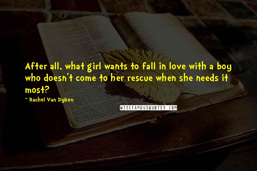 Rachel Van Dyken Quotes: After all, what girl wants to fall in love with a boy who doesn't come to her rescue when she needs it most?
