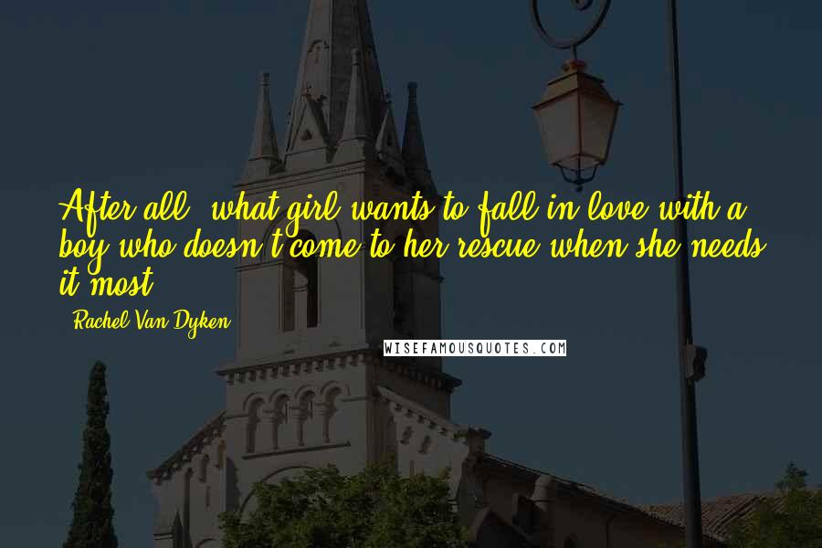 Rachel Van Dyken Quotes: After all, what girl wants to fall in love with a boy who doesn't come to her rescue when she needs it most?