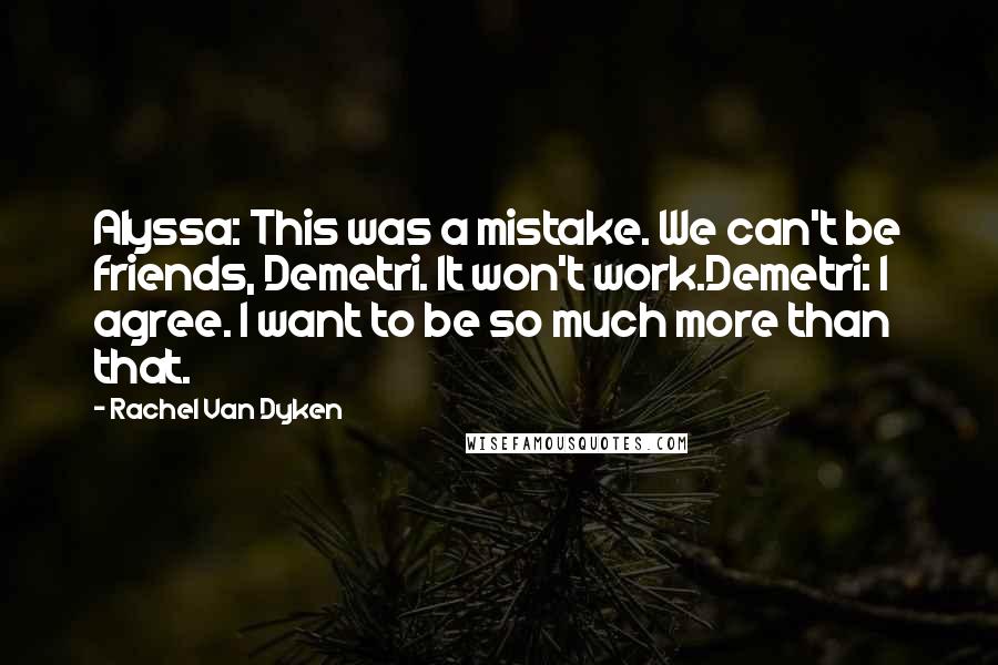 Rachel Van Dyken Quotes: Alyssa: This was a mistake. We can't be friends, Demetri. It won't work.Demetri: I agree. I want to be so much more than that.