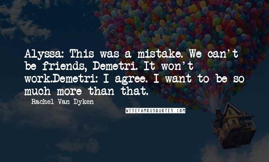 Rachel Van Dyken Quotes: Alyssa: This was a mistake. We can't be friends, Demetri. It won't work.Demetri: I agree. I want to be so much more than that.