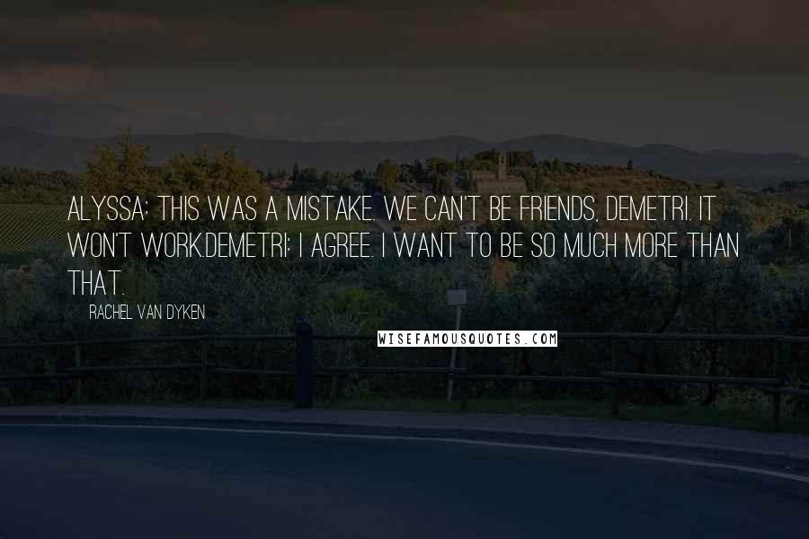 Rachel Van Dyken Quotes: Alyssa: This was a mistake. We can't be friends, Demetri. It won't work.Demetri: I agree. I want to be so much more than that.