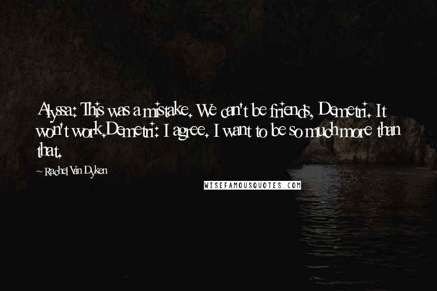 Rachel Van Dyken Quotes: Alyssa: This was a mistake. We can't be friends, Demetri. It won't work.Demetri: I agree. I want to be so much more than that.