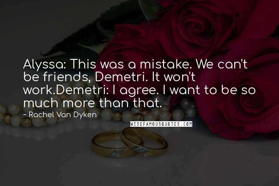 Rachel Van Dyken Quotes: Alyssa: This was a mistake. We can't be friends, Demetri. It won't work.Demetri: I agree. I want to be so much more than that.