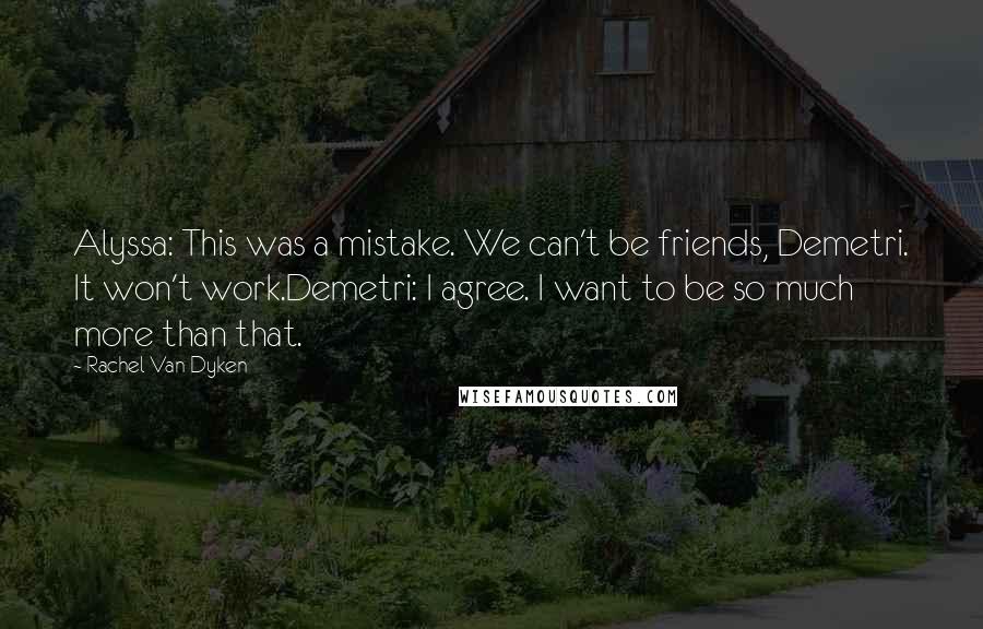 Rachel Van Dyken Quotes: Alyssa: This was a mistake. We can't be friends, Demetri. It won't work.Demetri: I agree. I want to be so much more than that.