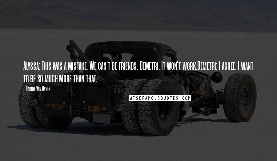 Rachel Van Dyken Quotes: Alyssa: This was a mistake. We can't be friends, Demetri. It won't work.Demetri: I agree. I want to be so much more than that.