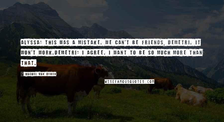 Rachel Van Dyken Quotes: Alyssa: This was a mistake. We can't be friends, Demetri. It won't work.Demetri: I agree. I want to be so much more than that.