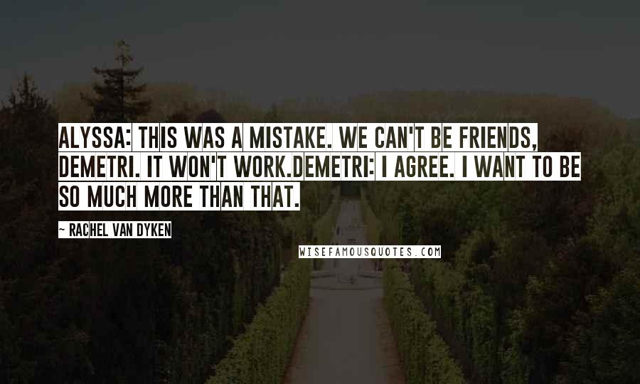 Rachel Van Dyken Quotes: Alyssa: This was a mistake. We can't be friends, Demetri. It won't work.Demetri: I agree. I want to be so much more than that.