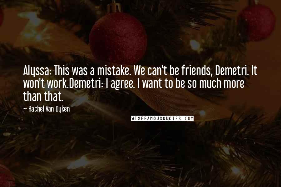 Rachel Van Dyken Quotes: Alyssa: This was a mistake. We can't be friends, Demetri. It won't work.Demetri: I agree. I want to be so much more than that.