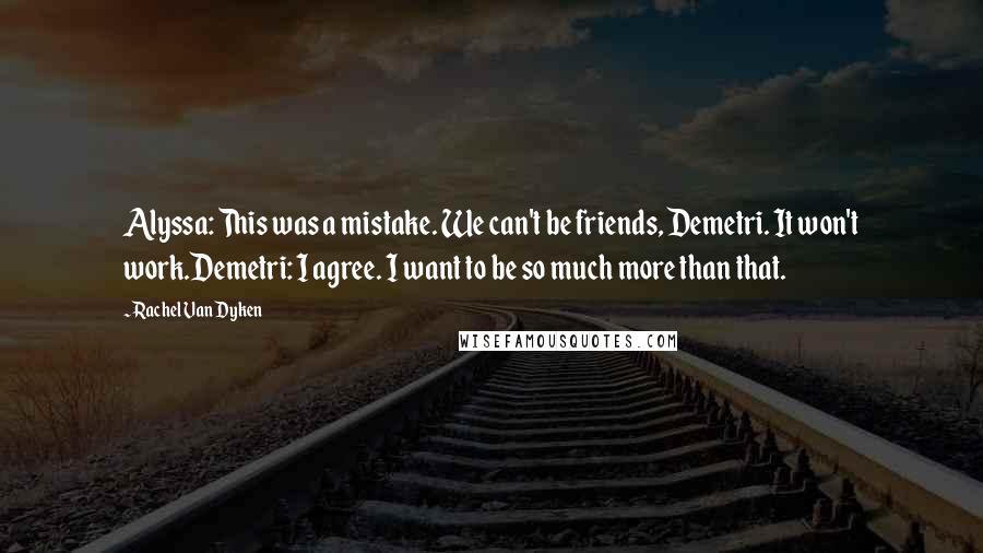 Rachel Van Dyken Quotes: Alyssa: This was a mistake. We can't be friends, Demetri. It won't work.Demetri: I agree. I want to be so much more than that.